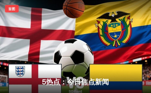 5热点：今日焦点新闻