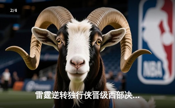 雷霆逆转独行侠晋级西部决赛，亚历山大34分主导22分大翻盘 - 2