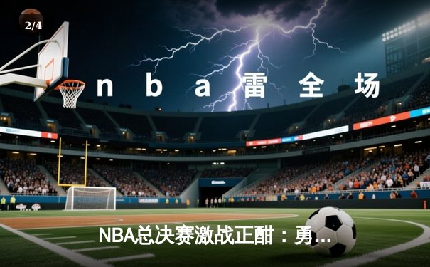NBA总决赛激战正酣：勇士队加时逆转凯尔特人，库里狂砍43分创纪录 - 2