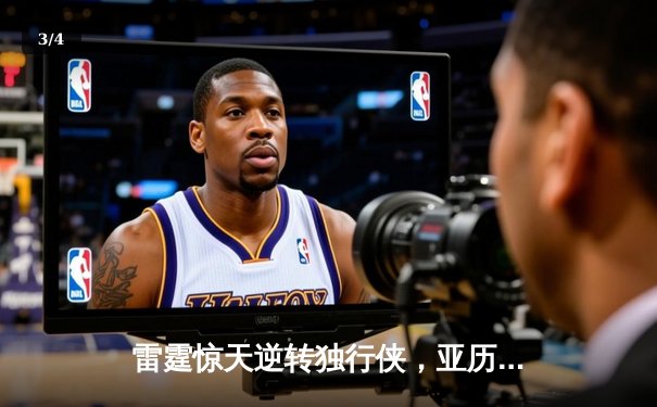 雷霆惊天逆转独行侠，亚历山大40分率队挺进西部决赛 - 3