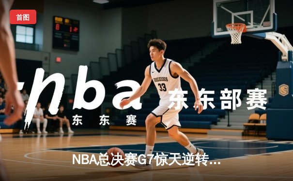NBA总决赛G7惊天逆转：凯尔特人加时险胜勇士，塔图姆独砍47分创纪录