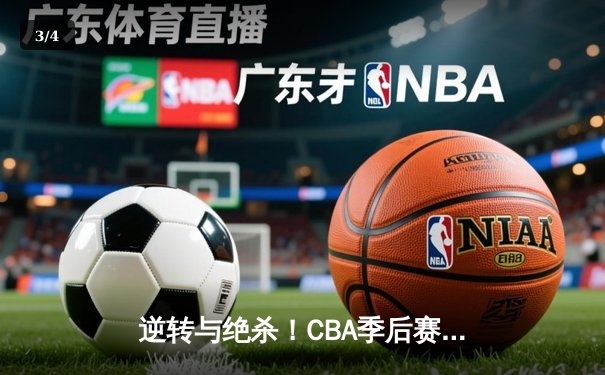 逆转与绝杀！CBA季后赛半决赛上演史诗级对决，广东加时险胜辽宁 - 3